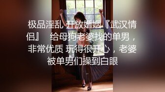 极品淫乱 开放婚姻『武汉情侣』✅给母狗老婆找的单男，非常优质 玩得很开心，老婆被单男们操到白眼