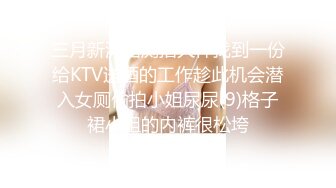 三月新流出厕拍大神找到一份给KTV送酒的工作趁此机会潜入女厕偷拍小姐尿尿(9)格子裙小姐的内裤很松垮