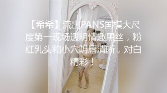 【希希】流出PANS国模大尺度第一现场透明情趣黑丝，粉红乳头和小穴阴唇清晰，对白精彩！