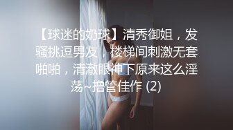 【球迷的奶球】清秀御姐，发骚挑逗男友，楼梯间刺激无套啪啪，清澈眼神下原来这么淫荡~撸管佳作 (2)