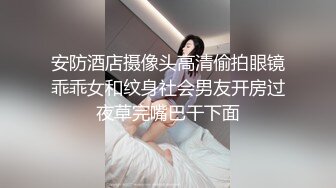 安防酒店摄像头高清偷拍眼镜乖乖女和纹身社会男友开房过夜草完嘴巴干下面