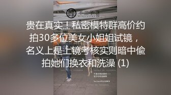 贵在真实！私密模特群高价约拍30多位美女小姐姐试镜，名义上是上镜考核实则暗中偸拍她们换衣和洗澡 (1)