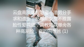 云盘高质露脸泄密！渣男分手求和遭拒，怒曝前女友不雅露脸性爱视频，调教喝尿爆肏各种高潮脸，爽的叫爸爸 (1)