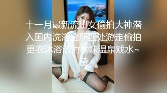 十一月最新流出女偷拍大神潜入国内洗浴会所四处游走偷拍更衣沐浴活力学妹温泉戏水~赞