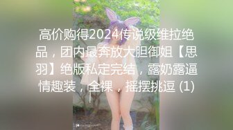 高价购得2024传说级维拉绝品，团内最奔放大胆御姐【思羽】绝版私定完结，露奶露逼情趣装，全裸，摇摆挑逗 (1)