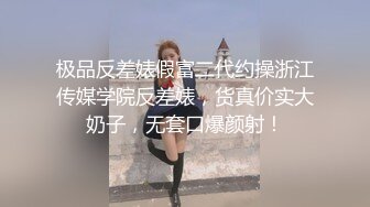 极品反差婊假富二代约操浙江传媒学院反差婊，货真价实大奶子，无套口爆颜射！