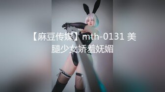 【麻豆传媒】mth-0131 美腿少女娇羞妩媚