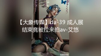 【大象传媒】da-39 成人展结束竟被拉来拍av-艾悠