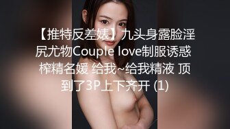 【推特反差婊】九头身露脸淫尻尤物Couple love制服诱惑 榨精名媛 给我~给我精液 顶到了3P上下齐开 (1)