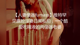 【人妻便器fumass】推特罕见露脸淫妻日常私拍，一个酷爱吃精液的肉便器老婆