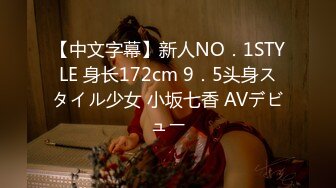 【中文字幕】新人NO．1STYLE 身长172cm 9．5头身スタイル少女 小坂七香 AVデビュー