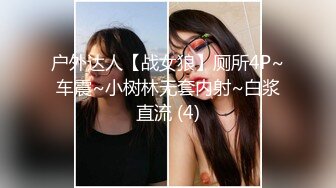 户外达人【战女狼】厕所4P~车震~小树林无套内射~白浆直流 (4)