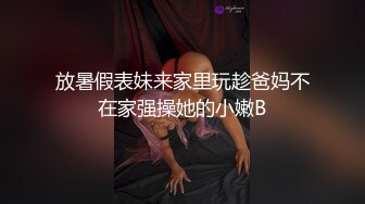 放暑假表妹来家里玩趁爸妈不在家强操她的小嫩B