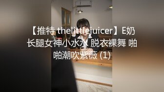 【推特 thelittlejuicer】E奶长腿女神小水水 脱衣裸舞 啪啪潮吹紫薇 (1)