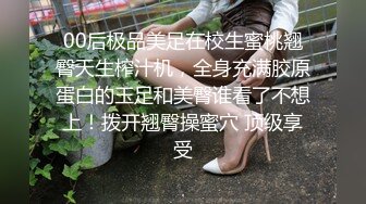 00后极品美足在校生蜜桃翘臀天生榨汁机，全身充满胶原蛋白的玉足和美臀谁看了不想上！拨开翘臀操蜜穴 顶级享受