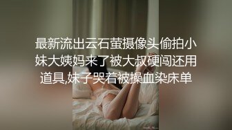 最新流出云石萤摄像头偷拍小妹大姨妈来了被大叔硬闯还用道具,妹子哭着被操血染床单