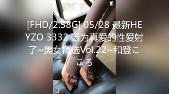 [FHD/2.58G] 05/28 最新HEYZO 3332 因为真爱的性爱射了~美女精选Vol.22~和登こころ