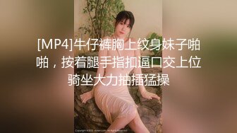 [MP4]牛仔裤胸上纹身妹子啪啪，按着腿手指扣逼口交上位骑坐大力抽插猛操