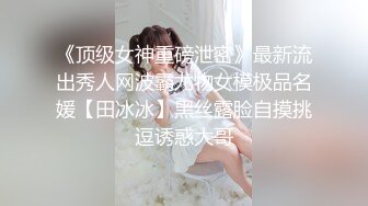 《顶级女神重磅泄密》最新流出秀人网波霸尤物女模极品名媛【田冰冰】黑丝露脸自摸挑逗诱惑大哥