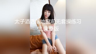 太子酒店落地窗前无套操练习生,完整版