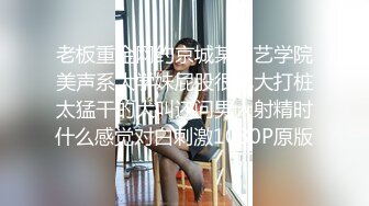 老板重金网约京城某演艺学院美声系大学妹屁股很肥大打桩太猛干的大叫还问男人射精时什么感觉对白刺激1080P原版