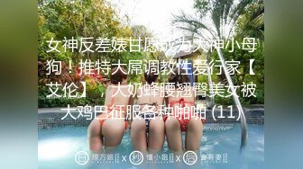 女神反差婊甘愿成为大神小母狗！推特大屌调教性爱行家【艾伦】，大奶蜂腰翘臀美女被大鸡巴征服各种啪啪 (11)