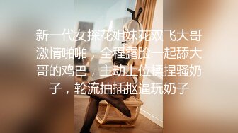 新一代女探花姐妹花双飞大哥激情啪啪，全程露脸一起舔大哥的鸡巴，主动上位揉捏骚奶子，轮流抽插抠逼玩奶子