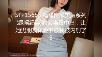 STP15655 糟蹋良家美眉系列(绿帽纪实)约会当日中出，让她男朋友体验下被我被内射了B