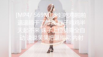 [MP4/ 569M] 少妇吃鸡啪啪 逼逼晾干了等我 胖子鸡鸡半天起不来 妹子上位骑乘全自动 说说笑笑把逼操完 内射