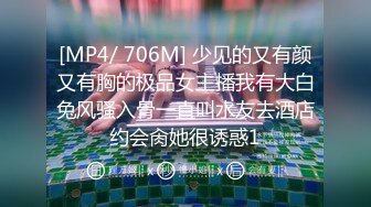 [MP4/ 706M] 少见的又有颜又有胸的极品女主播我有大白兔风骚入骨一直叫水友去酒店约会肏她很诱惑1