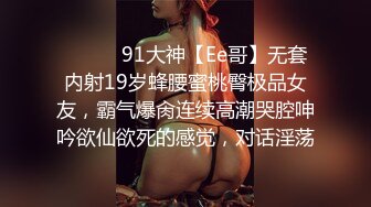 ❣️❣️91大神【Ee哥】无套内射19岁蜂腰蜜桃臀极品女友，霸气爆肏连续高潮哭腔呻吟欲仙欲死的感觉，对话淫荡