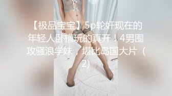 【极品宝宝】5p轮奸现在的年轻人卧槽玩的真开！4男围攻骚浪学妹，堪比岛国大片  (2)