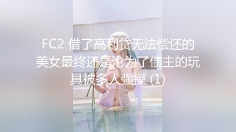 FC2 借了高利贷无法偿还的美女最终还是沦为了债主的玩具被多人强操 (1)