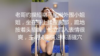 老哥约操短裙马尾辫外围小姐姐，坐在身上揉捏胸部，跪地按着头插嘴，站立后入表情很爽，主动骑乘快速爆插骚穴