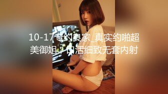 10-17专约良家_真实约啪超美御姐，口活细致无套内射