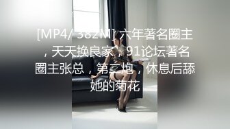 [MP4/ 382M] 六年著名圈主，天天换良家，91论坛著名圈主张总，第二炮，休息后舔她的菊花