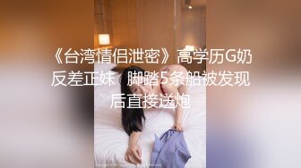 《台湾情侣泄密》高学历G奶反差正妹✿脚踏5条船被发现后直接送炮