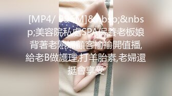 [MP4/ 996M]&nbsp;&nbsp;美容院私處SPA保養老板娘背著老熟婦顧客褕褕開值播,給老B做護理,打羊胎素,老婦還挺會享受