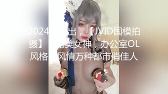 2024年流出，【JVID国模拍摄】，甜美女神，办公室OL风格，风情万种都市俏佳人