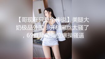 【哥现在只是个传说】美腿大奶极品外围，开档黑丝太骚了，69互舔骑乘位爆操骚逼