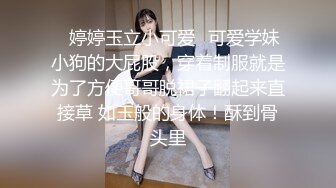 ✿婷婷玉立小可爱✿可爱学妹小狗的大屁股，穿着制服就是为了方便哥哥脱裙子翻起来直接草 如玉般的身体！酥到骨头里