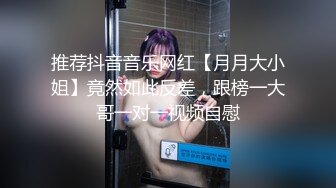 推荐抖音音乐网红【月月大小姐】竟然如此反差，跟榜一大哥一对一视频自慰