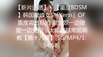 【新片速遞】 ✨【重度BDSM】韩国巅峰女S「Yerin」OF重度调教私拍 男女奴一边做爱一边受刑，大幅超越常规调教【第十八弹】[5G/MP4/1:54:58]