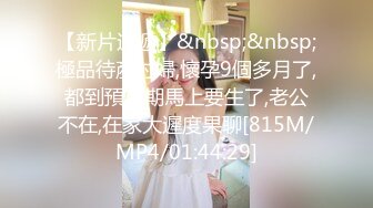 【新片速遞】&nbsp;&nbsp;極品待產村婦,懷孕9個多月了,都到預產期馬上要生了,老公不在,在家大遲度果聊[815M/MP4/01:44:29]