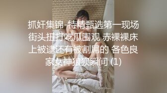 抓奸集锦-特精甄选第一现场街头扭打吃瓜围观 赤裸裸床上被逮还有被割屌的 各色良家女神狼狈瞬间 (1)