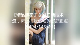 【精品泄密】女友口活技术一流，床上把我伺候的舒舒服服【MP4/145MB】