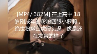 [MP4/ 382M] 在上高中 18岁刚成年的粉粉四眼小萝莉，绝世粉嫩白虎馒头逼，像是还在发育的样子