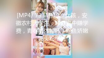 [MP4/ 733M]19岁女孩，安徽农村大学生，寒假家中赚学费，青春胴体特写，鲍鱼娇嫩乳头粉樱桃