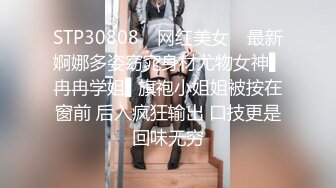 STP30808 ✿网红美女✿ 最新婀娜多姿窈窕身材尤物女神▌冉冉学姐▌旗袍小姐姐被按在窗前 后入疯狂输出 口技更是回味无穷