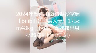 2024年新流出南航退役空姐【bilibili】已婚人妻，175cm48kg，性瘾，喜欢露出身材超棒强推佳作 (4)